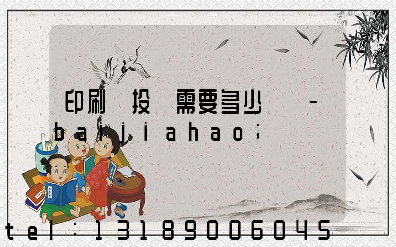 印刷廠投資需要多少錢 -baijiahao